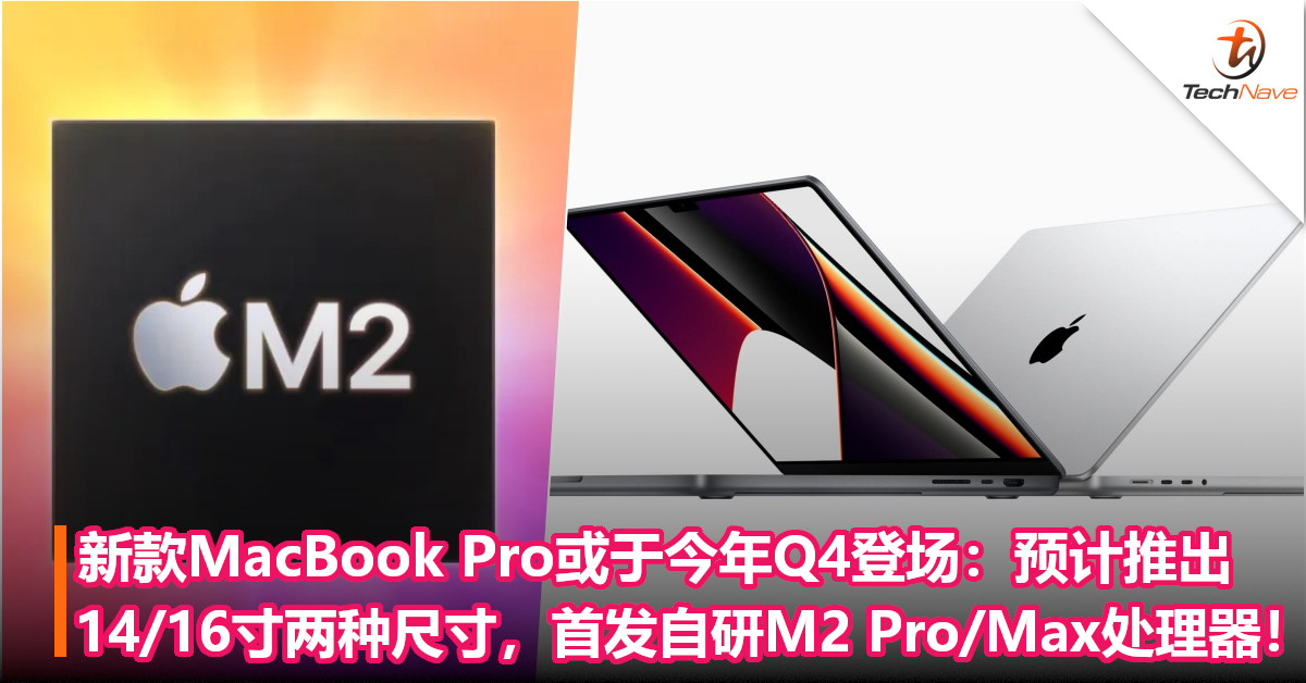 新款MacBook Pro或于今年Q4登场：预计推出14/16寸两种尺寸，首发自研M2 Pro/Max处理器！