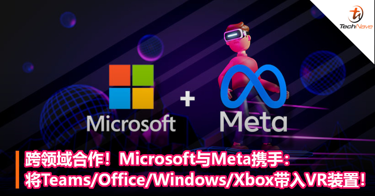跨领域合作！Microsoft与Meta携手：将Teams/Office/Windows/Xbox带入VR装置！