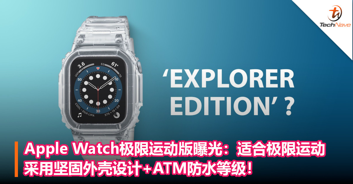 Apple Watch极限运动版曝光：适合极限运动，采用坚固外壳设计+ATM防水等级！