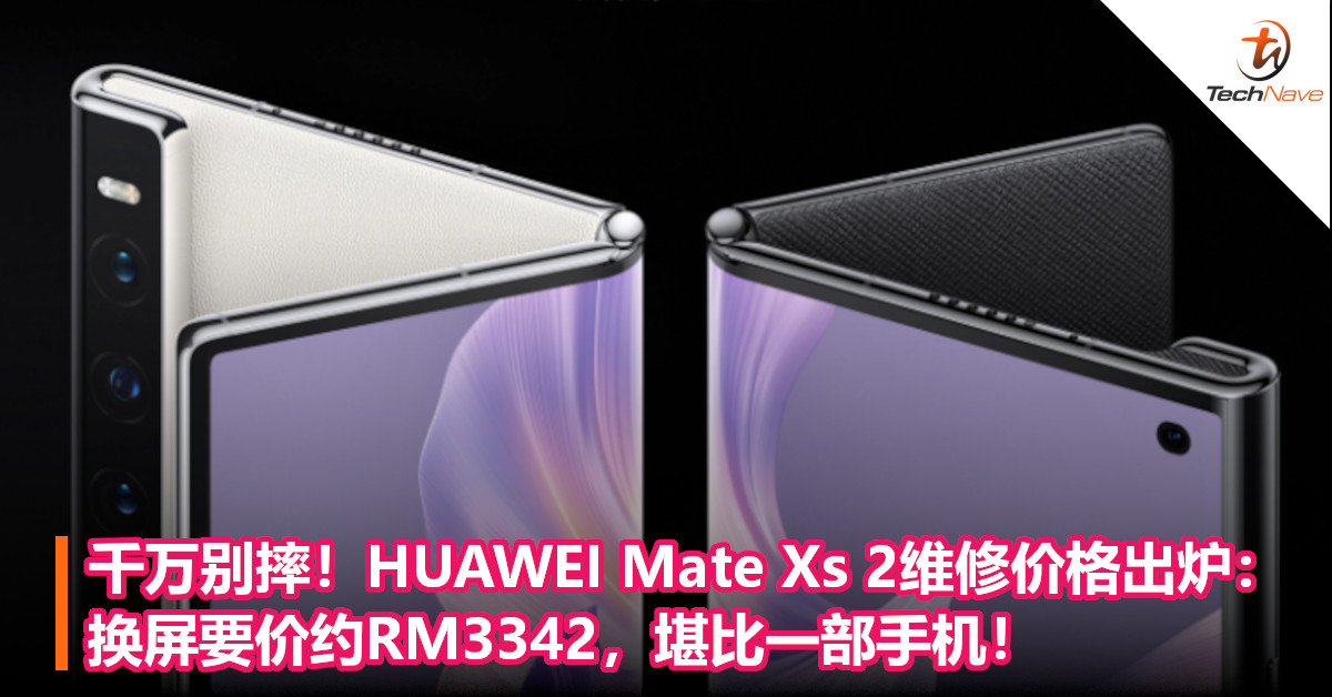 千万别摔！HUAWEI Mate Xs 2维修价格出炉：换屏要价约RM3342，堪比一部手机！