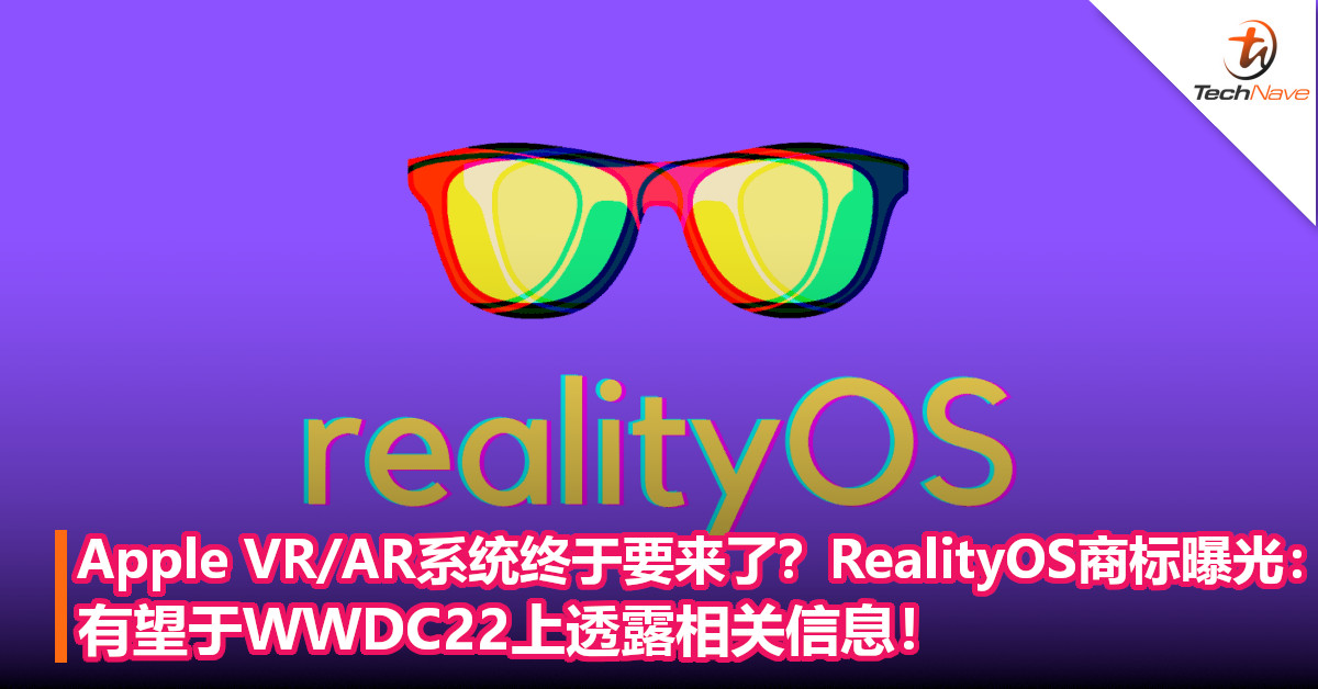 Apple VR/AR系统终于要来了？RealityOS 商标曝光：有望于WWDC22上透露相关信息！