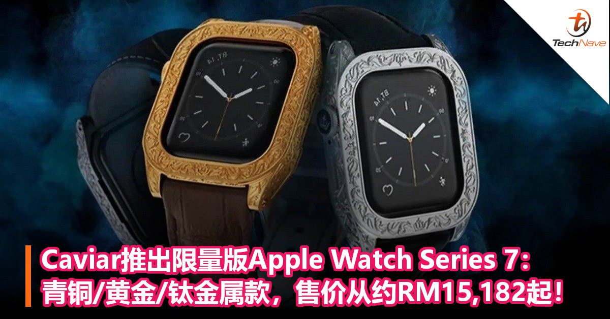 Caviar推出限量版Apple Watch Series 7：青铜/黄金/钛金属款，售价从约RM15,182起！