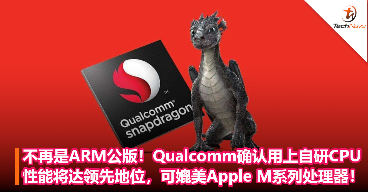 不再是ARM公版！Qualcomm确认将用上自研CPU：性能将达领先地位，可媲美Apple M系列处理器！