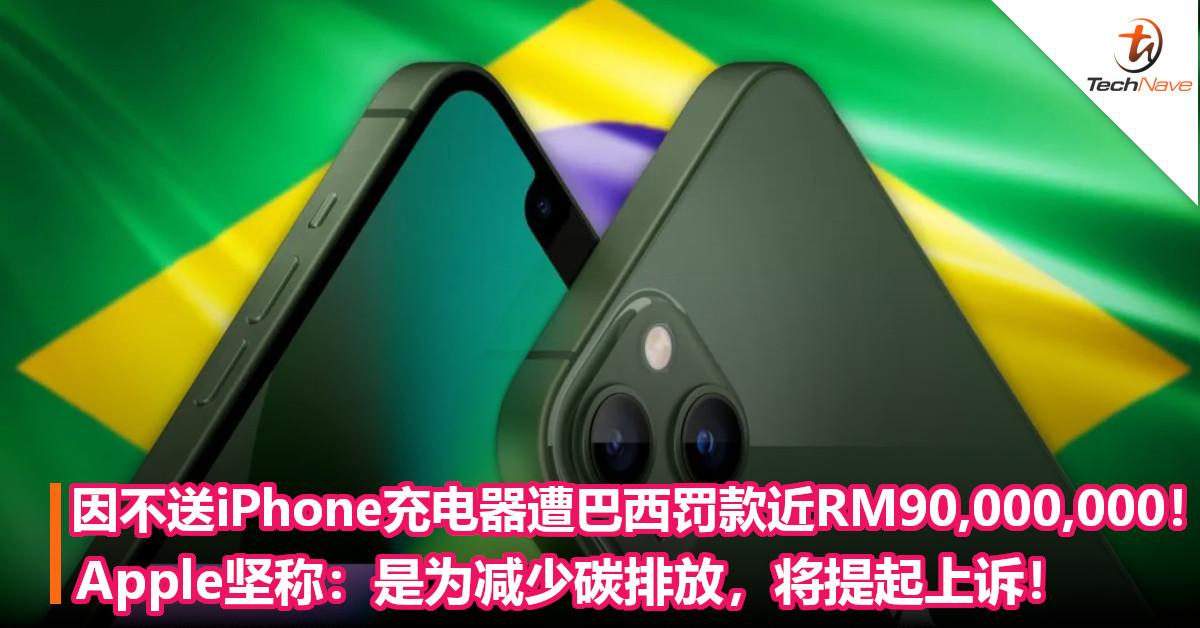 因不送iPhone充电器遭巴西罚款近RM90,000,000！Apple坚称：是为减少碳排放，将提起上诉！