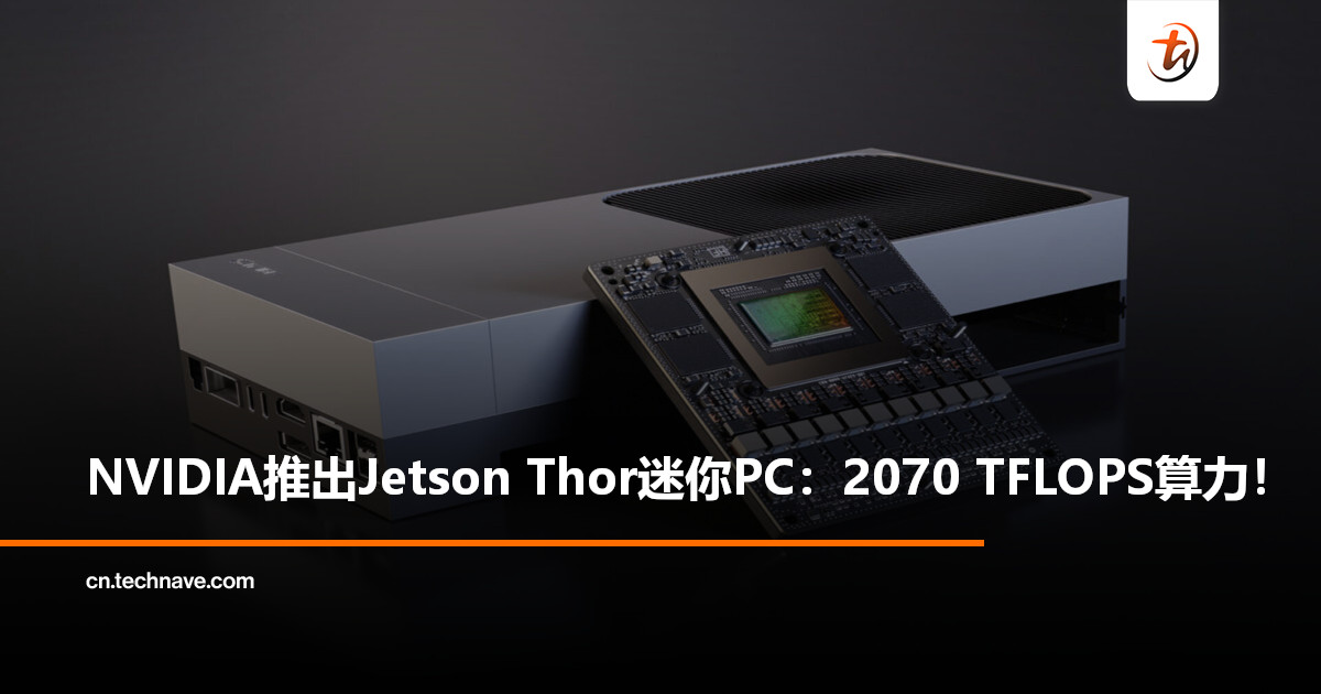 史上最贵迷你PC？NVIDIA发布最强迷你PC Jetson Thor：2070 TFLOPS AI 性能，售约RM14,800起！