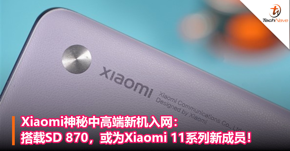 Xiaomi神秘中高端新机入网：搭载SD 870，或为Xiaomi 11系列新成员！