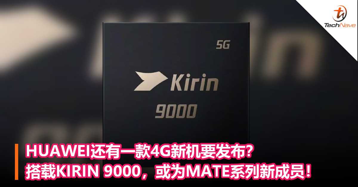 HUAWEI还有一款4G新机要发布？搭载KIRIN 9000，或为MATE系列新成员！