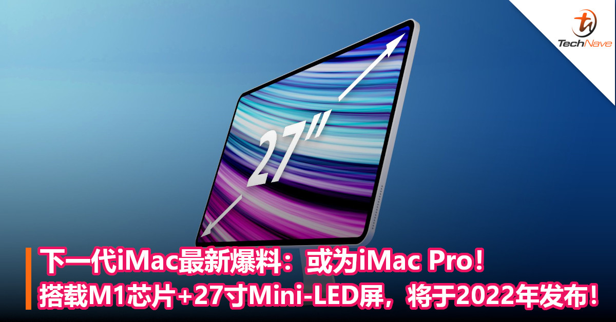 下一代iMac最新爆料：或为iMac Pro！搭载M1芯片+27寸Mini-LED屏，将于2022年发布！