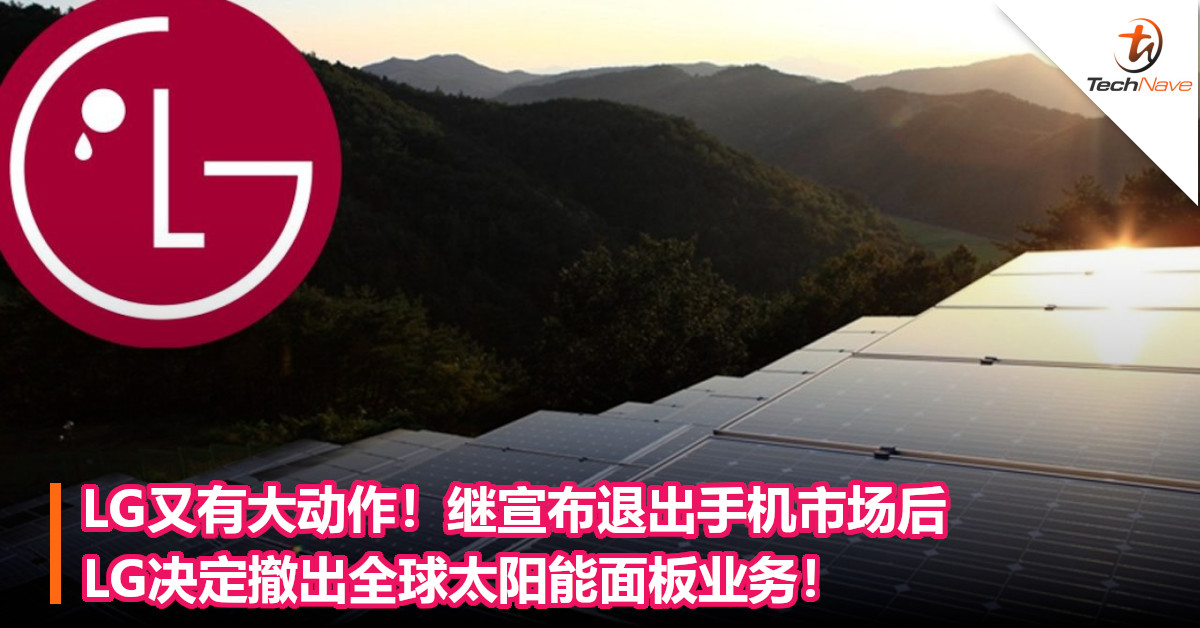 LG又有大动作！继宣布退出手机市场后，LG决定撤出全球太阳能面板业务！