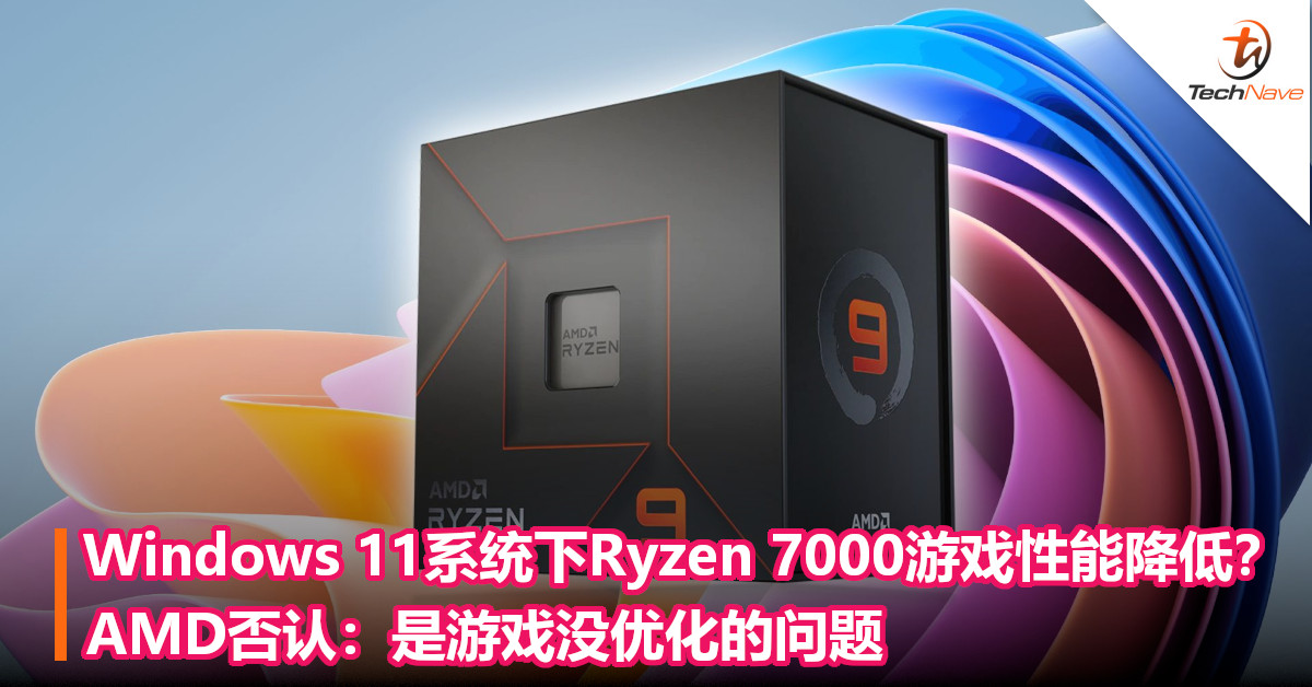 Windows 11系统下Ryzen 7000游戏性能降低？AMD否认：是游戏没优化的问题