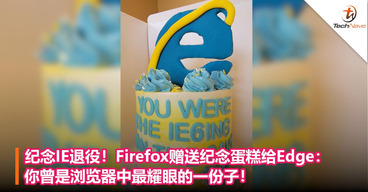 纪念IE退役！Firefox赠送纪念蛋糕给Edge：你曾是浏览器中最耀眼的一份子！