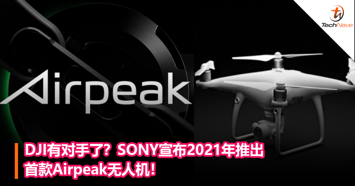DJI有对手了？SONY宣布2021年推出首款Airpeak无人机！
