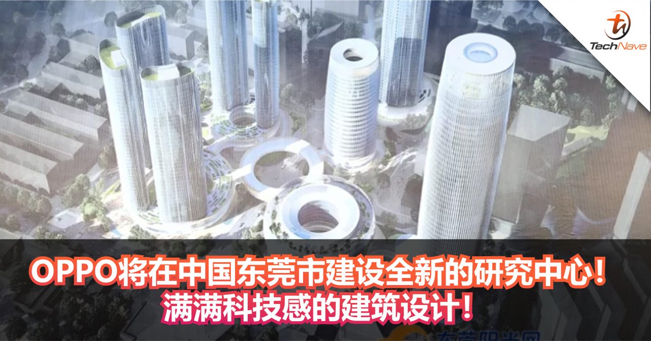 OPPO将在中国东莞市建设全新的研究中心！满满科技感的建筑设计！