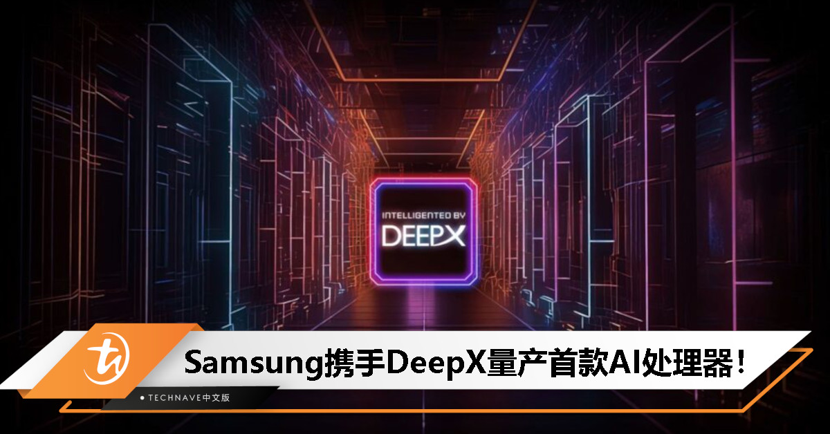 Samsung携手DeepX量产首款AI处理器：采用5nm工艺，专注高性能与低功耗！