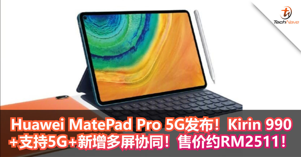 Huawei MatePad Pro 5G发布！Kirin 990+支持5G+新增多屏协同！售价约RM2511！