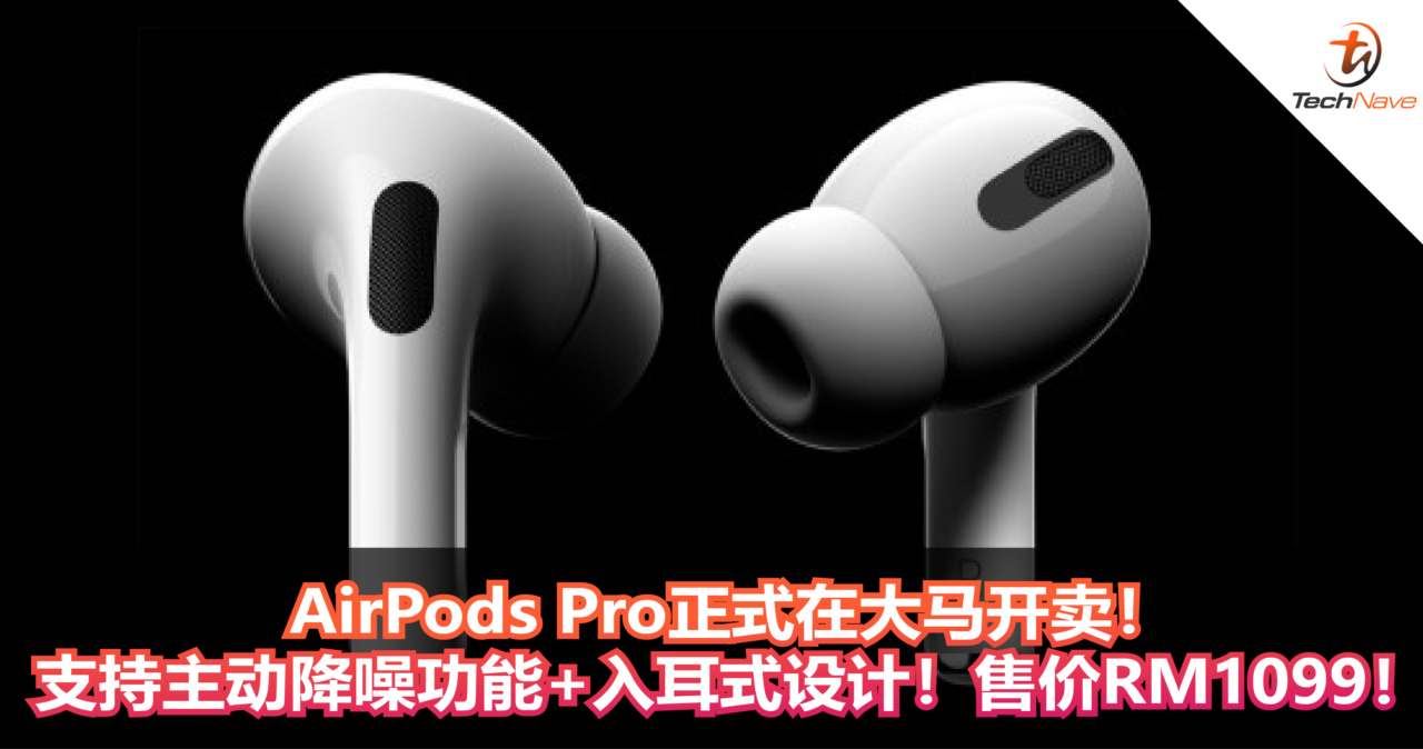 AirPods Pro正式在大马开卖！ 支持主动降噪功能+入耳式设计！售价RM1099！