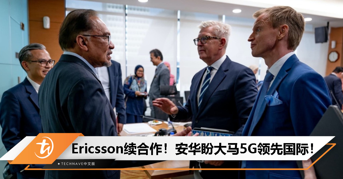Ericsson将持续投资与合作！安华：盼大马成全球领先5G技术强国！