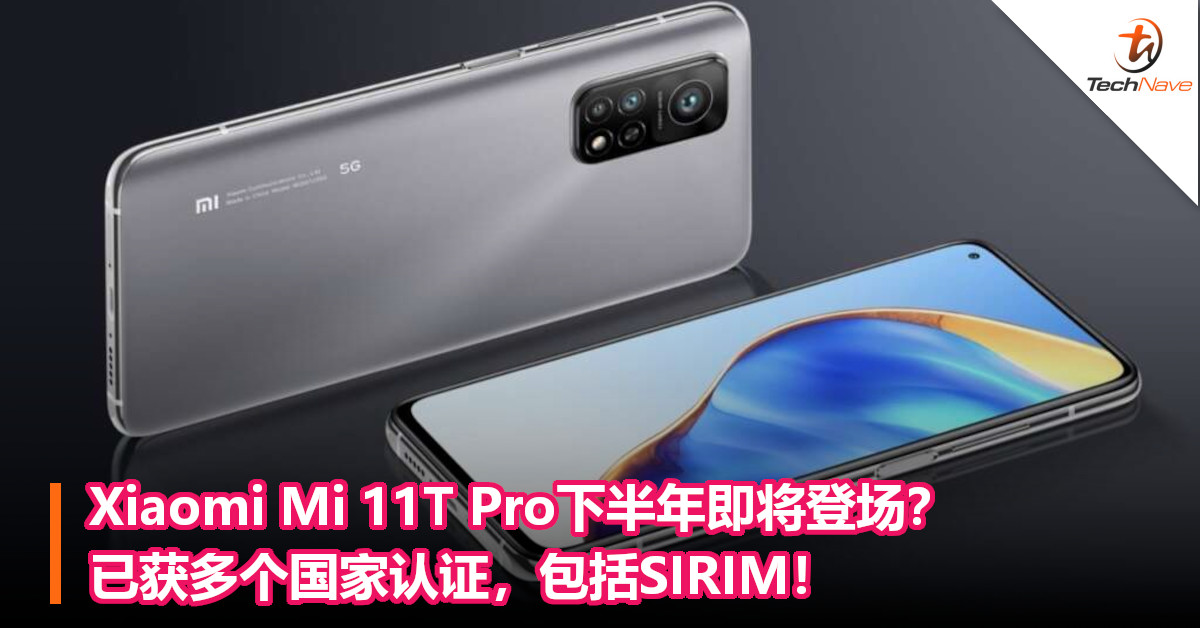 Xiaomi Mi 11T Pro下半年即将登场？已获多个国家认证，包括SIRIM！