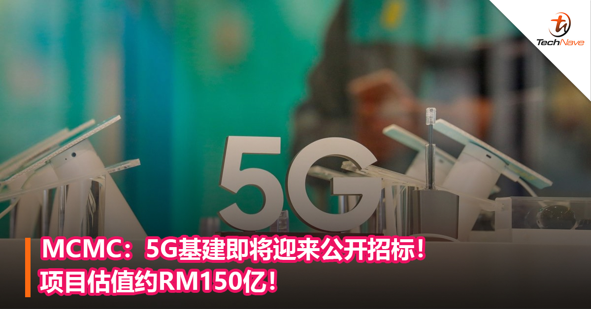 MCMC：5G基建即将迎来公开招标！项目估值约RM150亿！