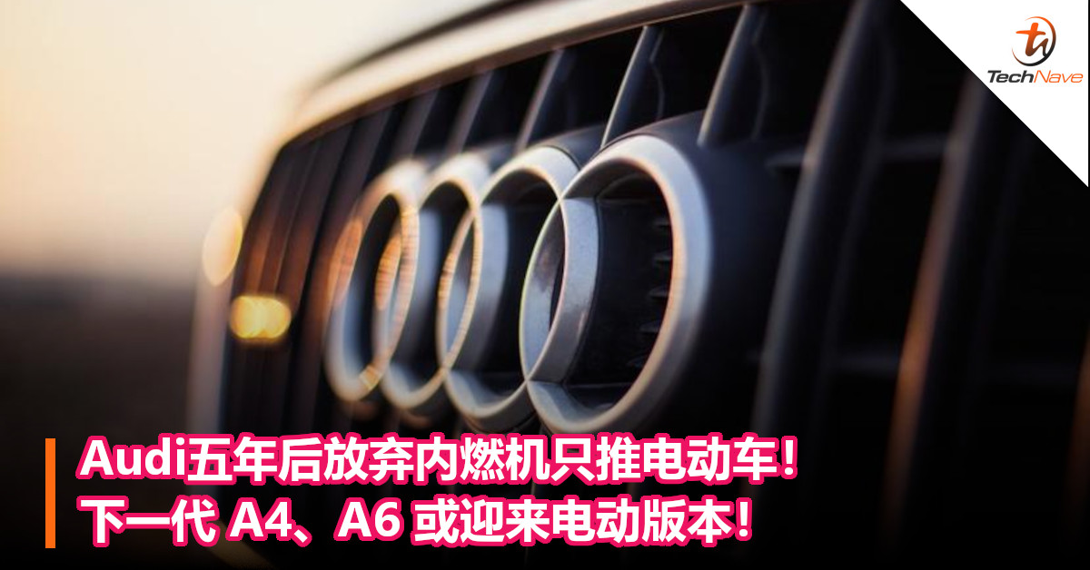 Audi五年后放弃内燃机只推电动车！下一代 A4、A6 或迎来电动版本！