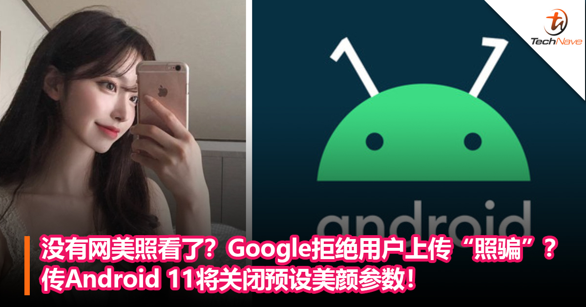 没有网美照看了？Google拒绝用户上传“照骗”？ 传Android 11将关闭预设美颜参数！