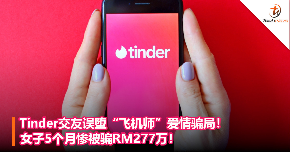 Tinder交友误堕“飞机师”爱情骗局！女子5个月惨被骗RM277万！