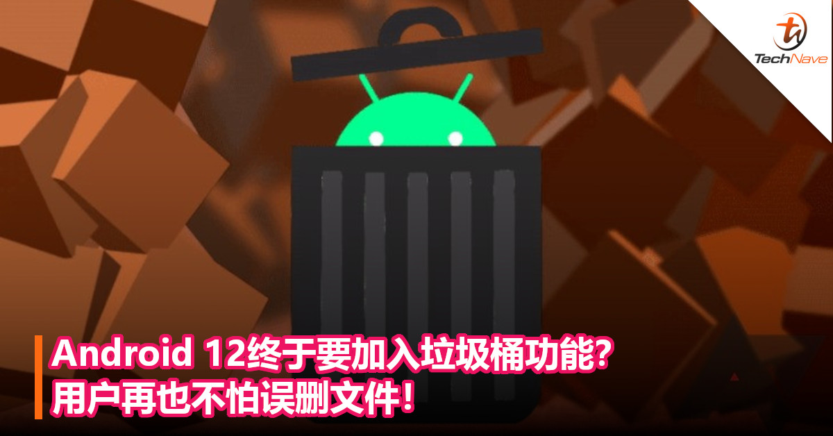 Android 12终于要加入垃圾桶功能？用户再也不怕误删文件！
