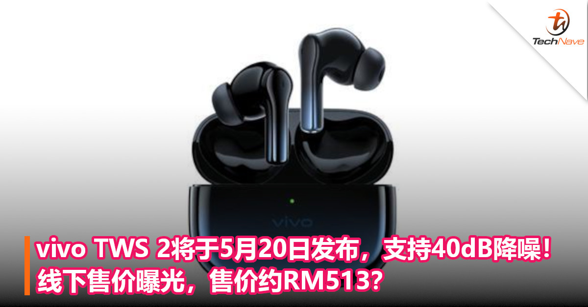 vivo TWS 2将于5月20日发布，支持40dB降噪！线下售价曝光，售价约RM513？