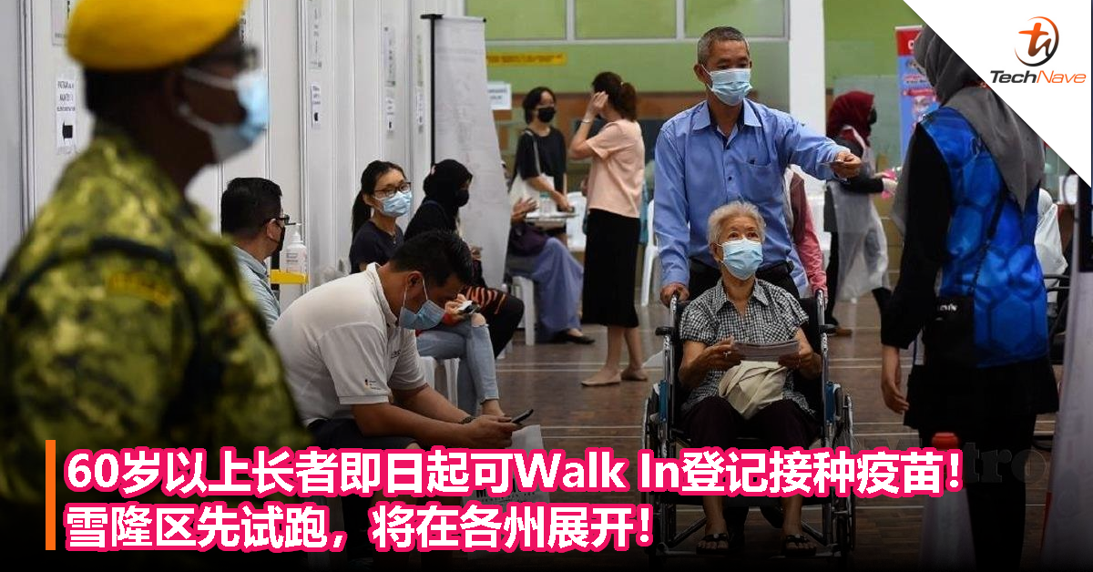 60岁以上长者即日起可Walk In登记接种疫苗！雪隆区先试跑，之后会在各州展开！
