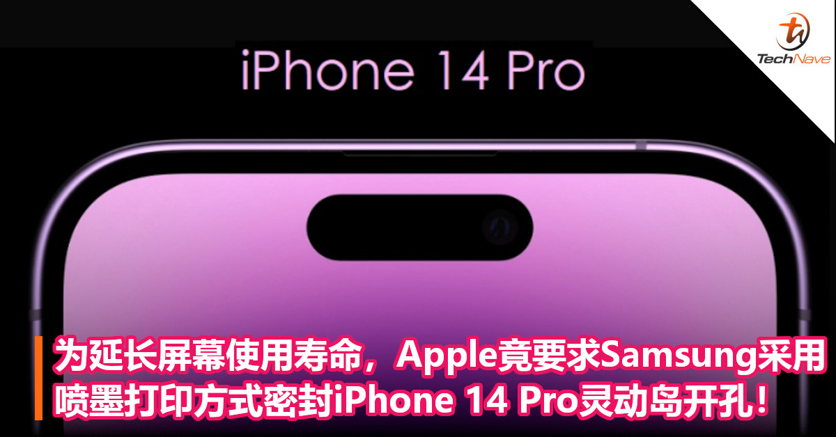 为延长屏幕使用寿命，Apple竟要求Samsung采用喷墨打印方式密封iPhone 14 Pro灵动岛开孔！