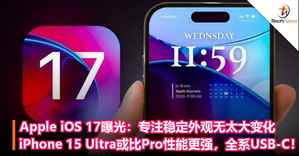 Apple iOS 17曝光：专注稳定外观无太大变化！iPhone 15 Ultra或比Pro性能更强，全系USB-C！