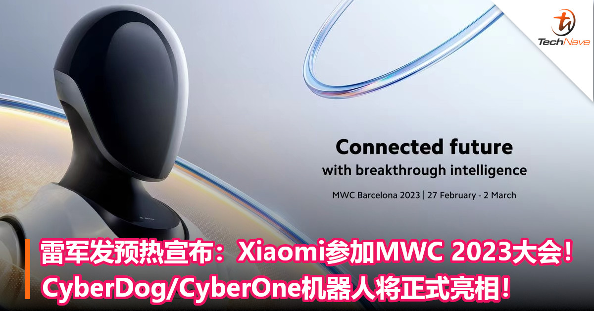 雷军发预热宣布：Xiaomi参加MWC 2023 大会！CyberDog/CyberOne机器人将正式亮相！