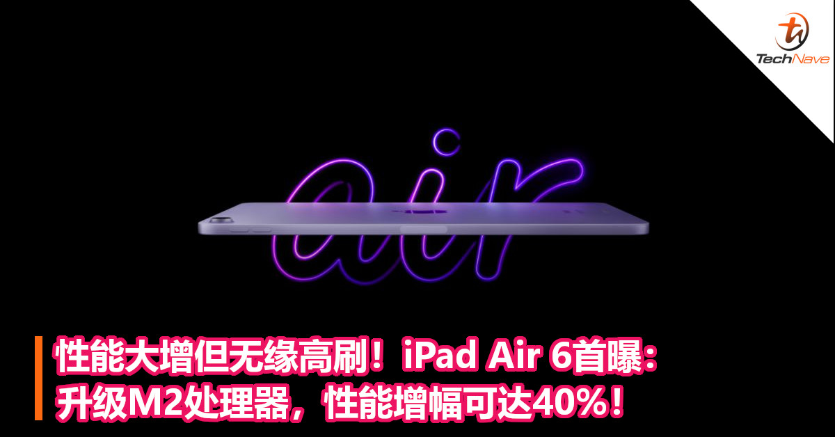 性能大增但无缘高刷！iPad Air 6首曝：升级M2处理器，性能增幅可达40%！