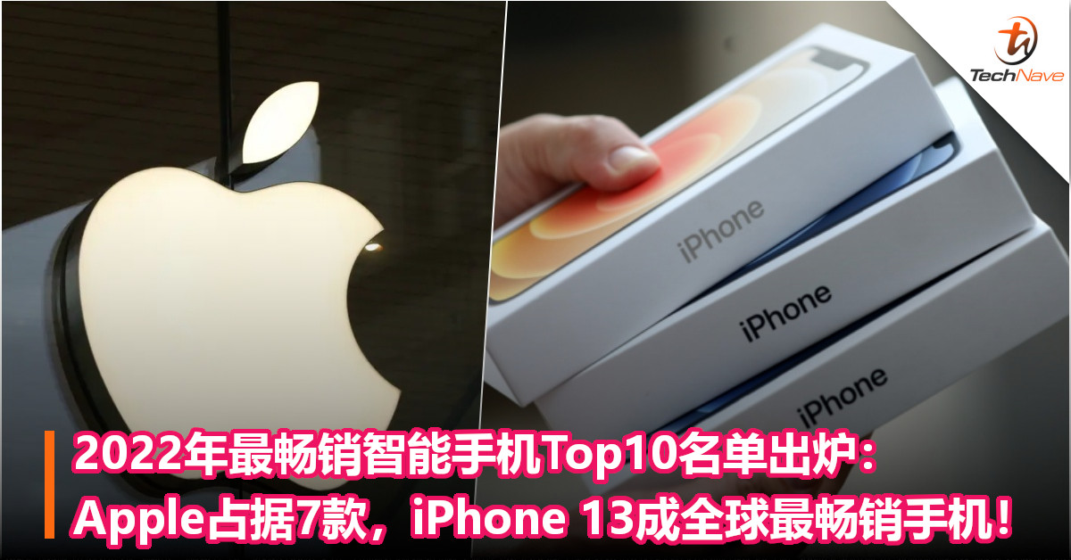 2022年最畅销智能手机Top10名单出炉：Apple占据7款，iPhone 13成全球最畅销手机！