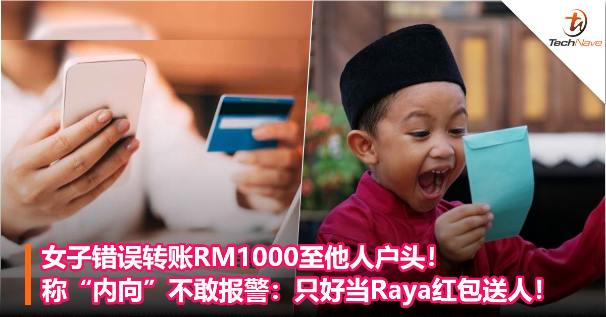 女子错误转账RM1000至他人户头！称“内向”不敢报警：只好当Raya红包送人！