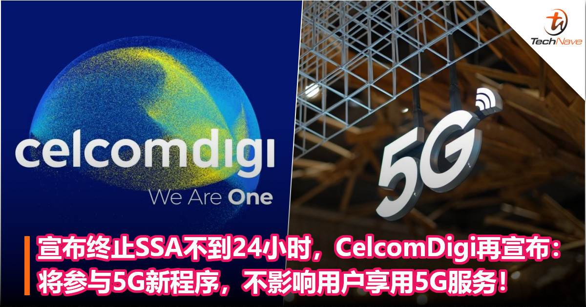 宣布终止SSA不到24小时，CelcomDigi再宣布：将参与5G新程序，不影响用户享用5G服务！