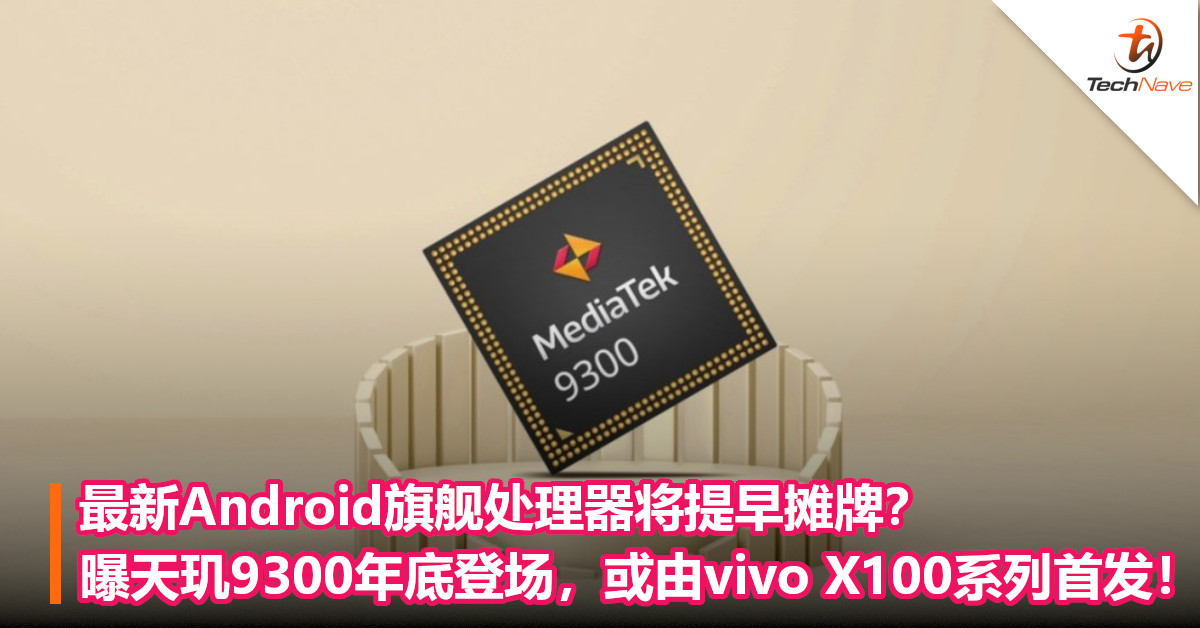 最新Android旗舰处理器将提早摊牌？曝天玑9300年底登场，或由vivo X100系列首发！