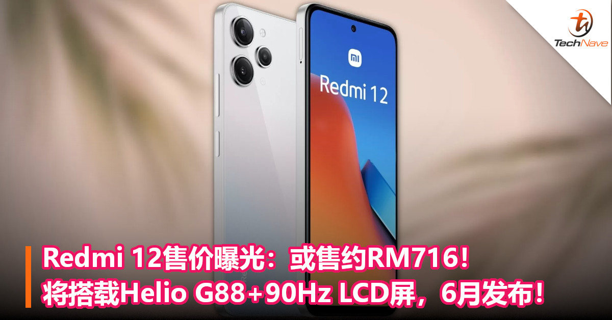 Redmi 12售价曝光：或售约RM716！将搭载Helio G88+90Hz LCD屏，6月发布！