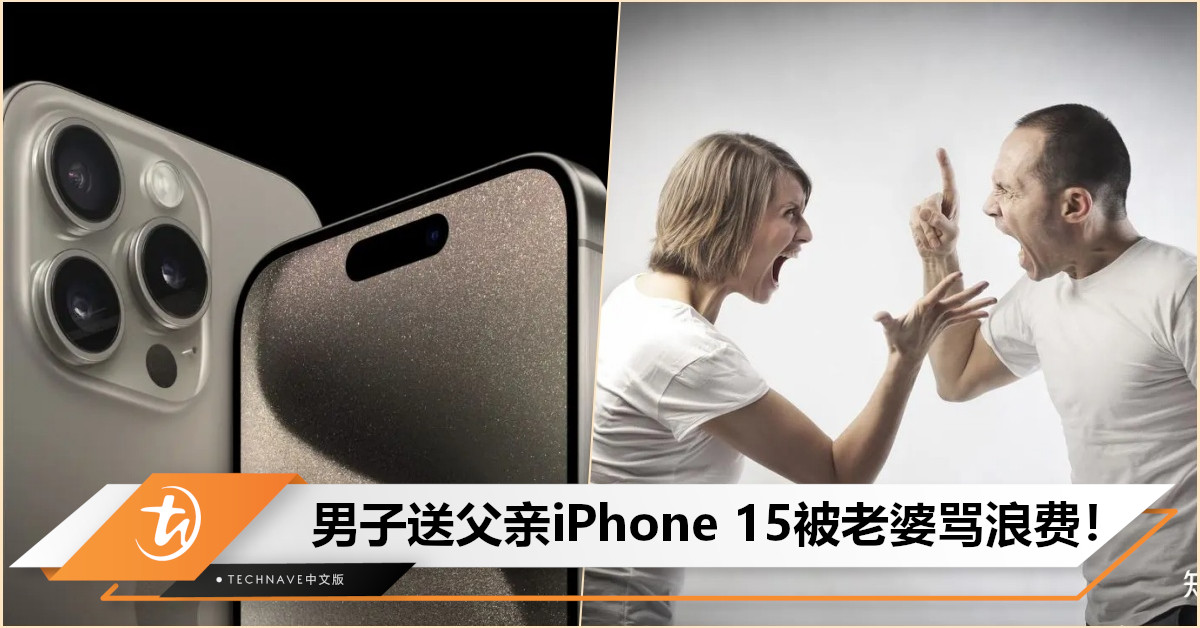 男子尽孝道送父亲iPhone 15 Pro Max，结果被老婆骂“老人用太浪费”，最终铁心离婚！