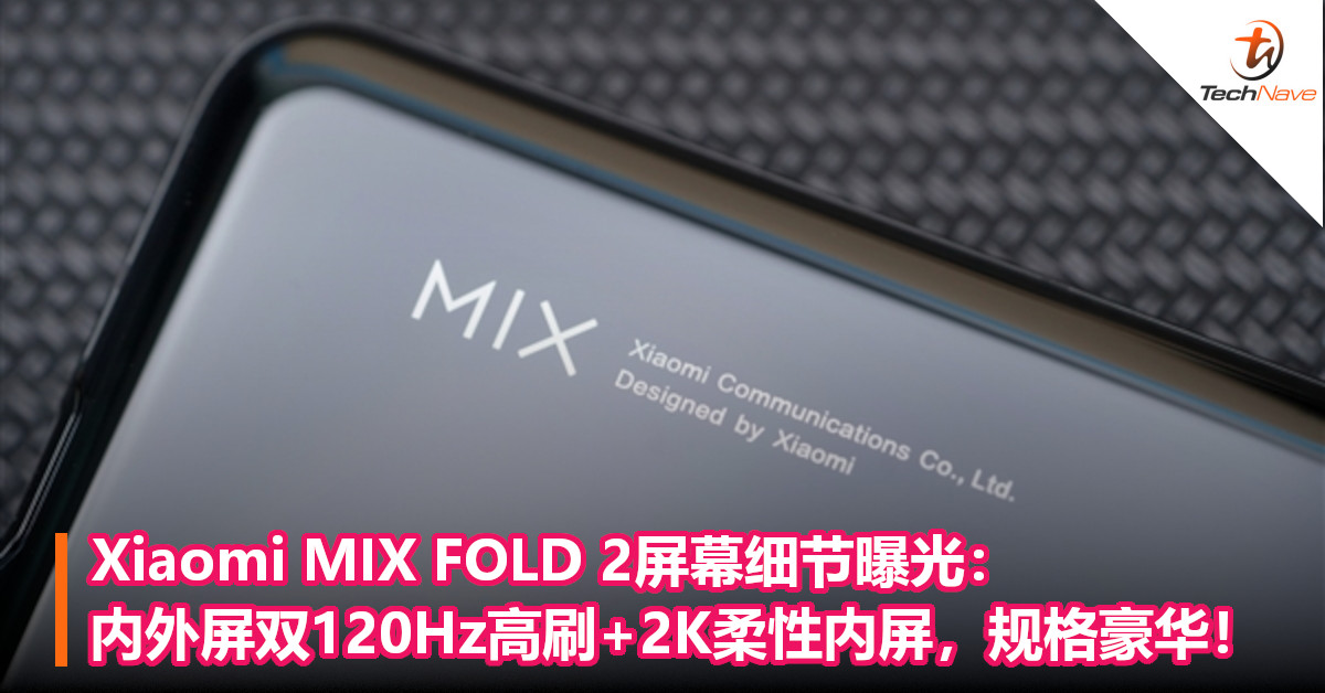 Xiaomi MIX FOLD 2屏幕细节曝光：内外屏双120Hz高刷+2K柔性内屏，规格豪华！