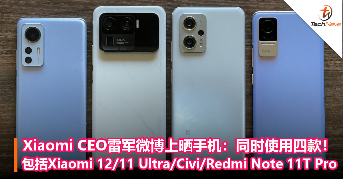 Xiaomi CEO雷军微博上晒手机：同时使用四款！包括Xiaomi 12/11 Ultra/Civi/Redmi Note 11T Pro！