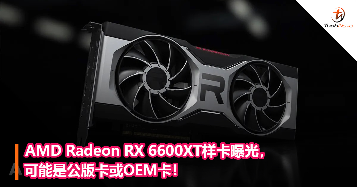 AMD Radeon RX 6600XT样卡曝光，可能是公版卡或OEM卡！
