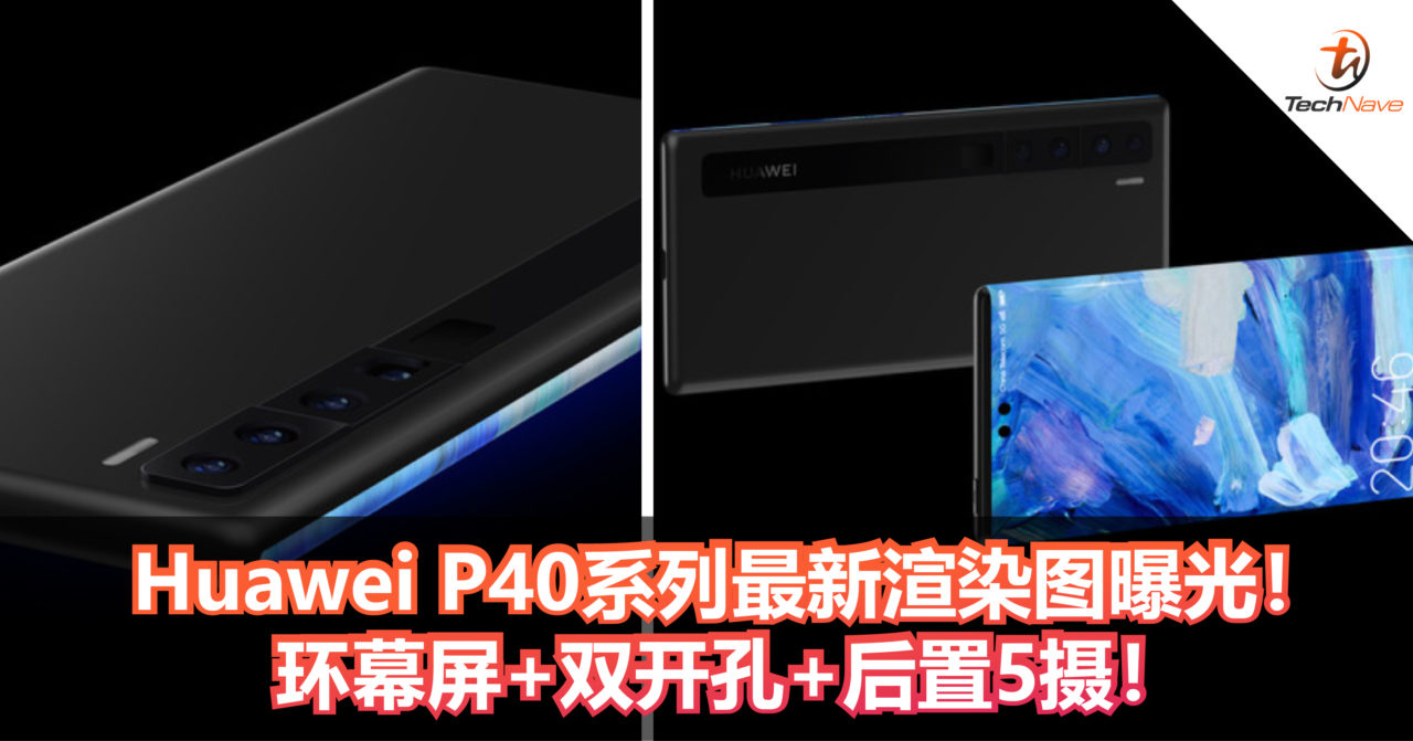 前所未有！Huawei P40系列最新渲染图曝光！环幕屏+双开孔+后置5摄！