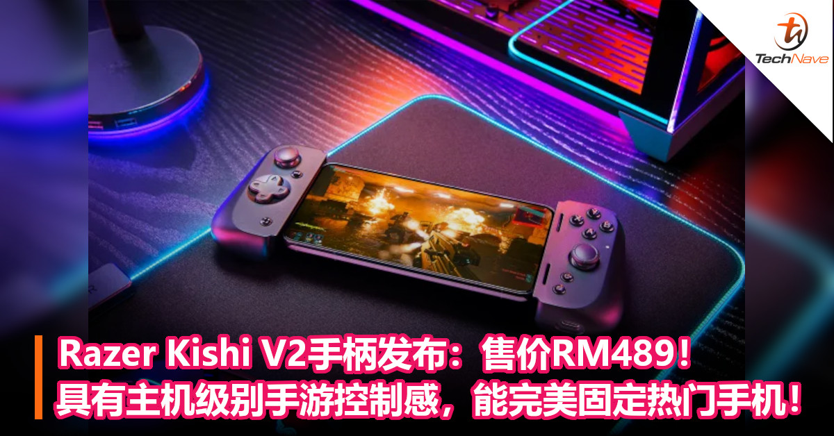 Razer Kishi V2手柄发布：售价RM489！具有主机级别手游控制感，能完美固定热门手机！