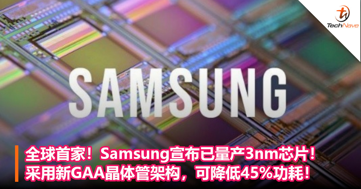 全球首家！Samsung宣布已量产3nm芯片！采用新GAA晶体管架构，可降低45%功耗！