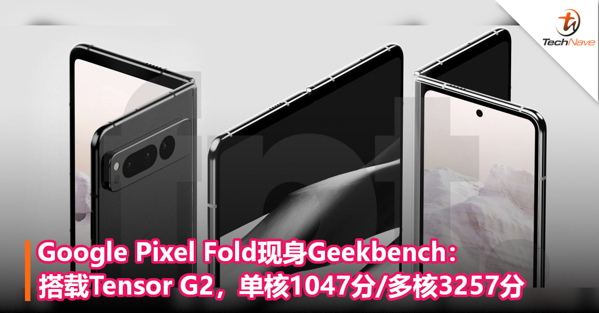 Google Pixel Fold现身Geekbench：搭载Tensor G2，单核1047分/多核3257分