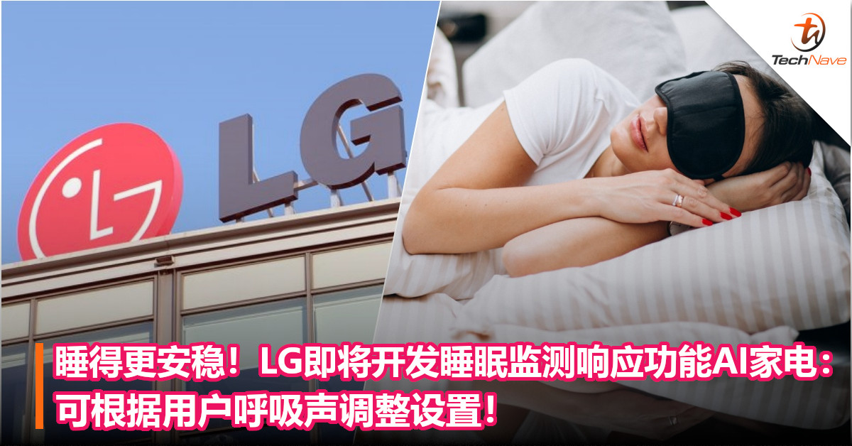 睡得更安稳！LG即将开发睡眠监测响应功能AI家电：可根据用户呼吸声调整设置！