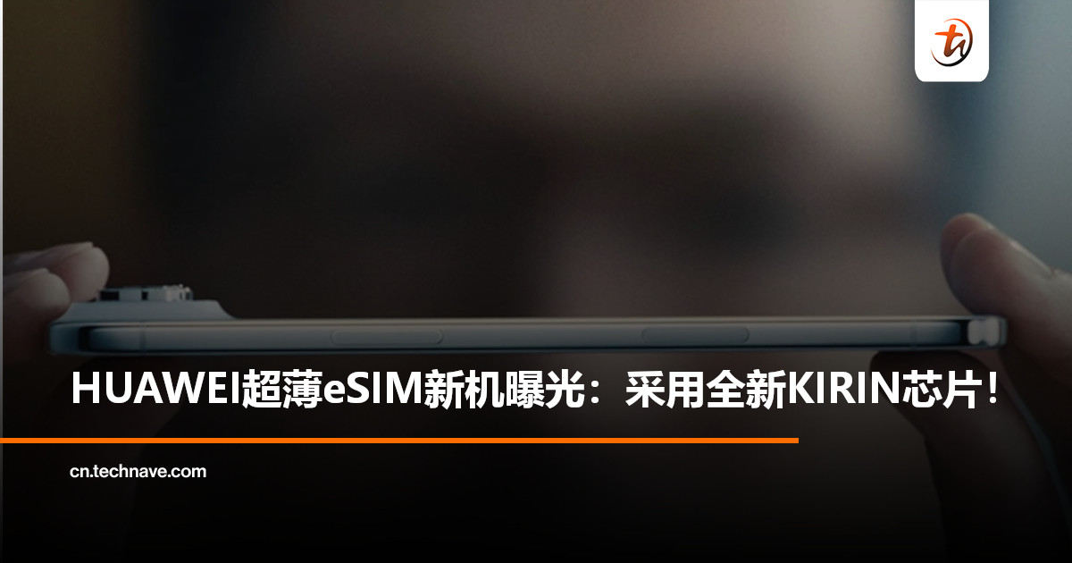 对标iPhone Air?HUAWEI超薄eSIM新机曝光:采用全新KIRIN芯片,或先一步于中国开卖! 对标iPhone Air?HUAWEI超薄eSIM新机曝光:采用全新KIRIN芯片,或先一步于中国开卖!
