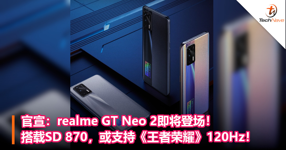 官宣：realme GT Neo 2即将登场！搭载SD 870，或支持《王者荣耀》120Hz！