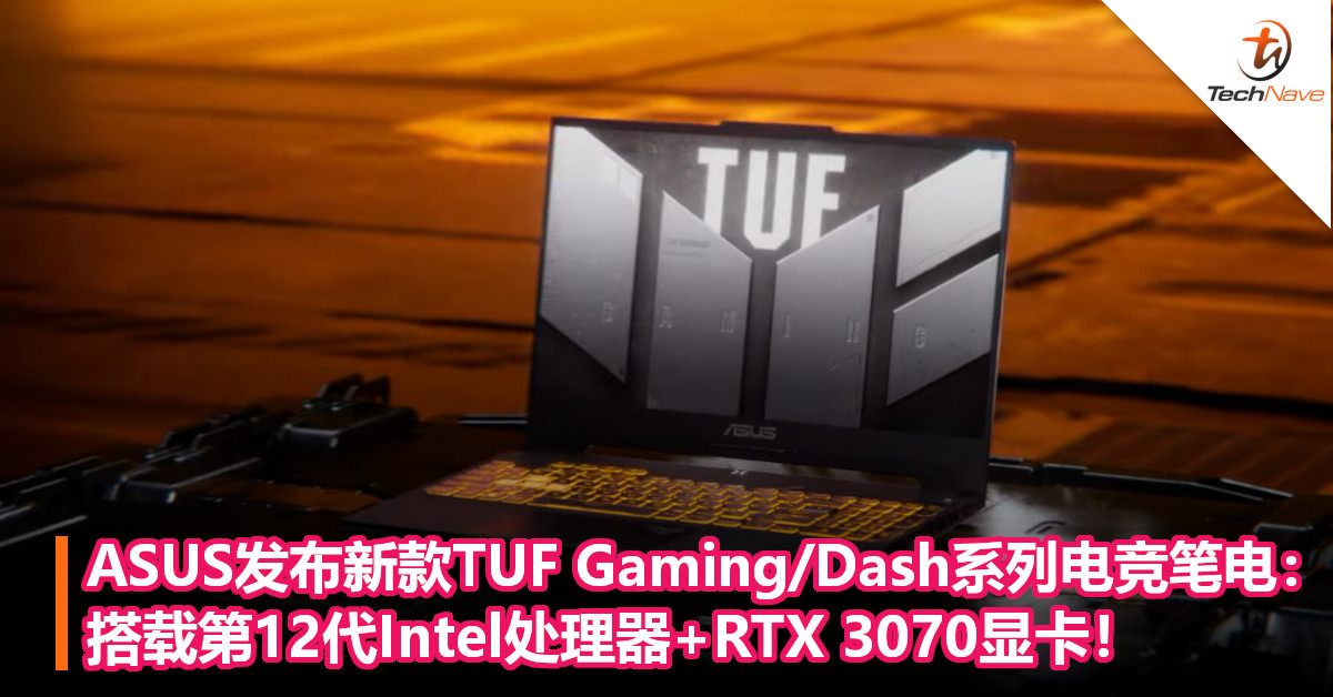 ASUS发布新款TUF Gaming/Dash系列电竞笔电：搭载第12代Intel处理器+RTX 3070显卡！
